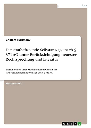 Die strafbefreiende Selbstanzeige nach § 371 AO unter Berücksichtigung neuester Rechtsprechung und Literatur: Einschließlich ihrer Modifikation in ... Strafverfolgungshindernisses des § 398a AO