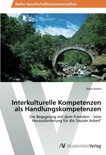 Interkulturelle Kompetenzen als Handlungskompetenzen: Die Begegnung mit dem Fremden - eine Herausforderung für die Soziale Arbeit