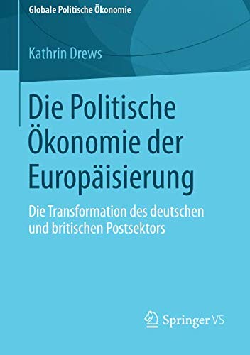 Die Politische Ökonomie der Europäisierung: Die Transformation des deutschen und britischen Postsektors (Globale Politische Ökonomie)