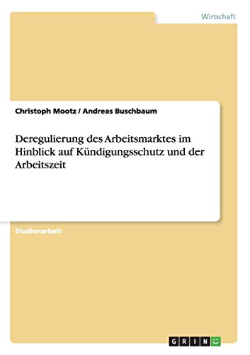 Deregulierung des Arbeitsmarktes im Hinblick auf Kündigungsschutz und der Arbeitszeit