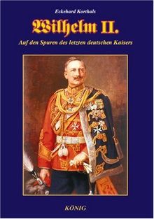 Wilhelm II: Auf den Spuren des letzten deutschen Kaisers