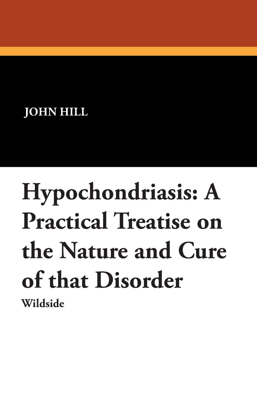 Hypochondriasis: A Practical Treatise on the Nature and Cure of That Disorder