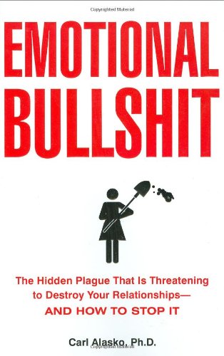 Emotional Bullshit: The Hidden Plague that Is Threatening to Destroy Your Relationships-and How to S top It: Overcoming the Toxic Deceptions That Threaten to Ruin Your Relationships - And Your Life