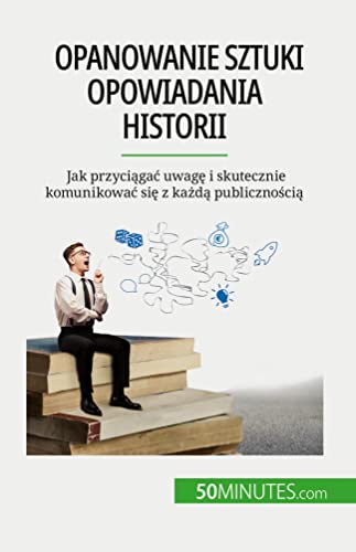 Opanowanie sztuki opowiadania historii : Jak przyciągać uwagę i skutecznie komunikować się z każdą publicznością