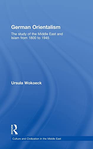 German Orientalism: The Study of the Middle East and Islam from 1800 to 1945 (Culture and Civilization in the Middle East, Band 16)