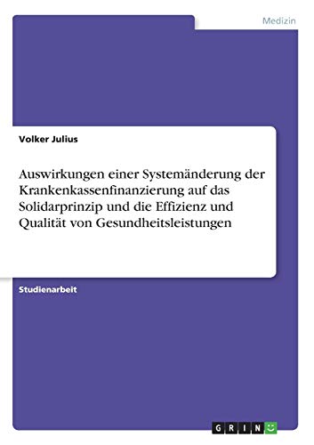Auswirkungen einer Systemänderung der Krankenkassenfinanzierung auf das Solidarprinzip und die Effizienz und Qualität von Gesundheitsleistungen