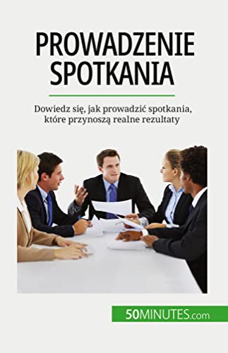 Prowadzenie spotkania: Dowiedz si¿, jak prowadzi¿ spotkania, które przynosz¿ realne rezultaty