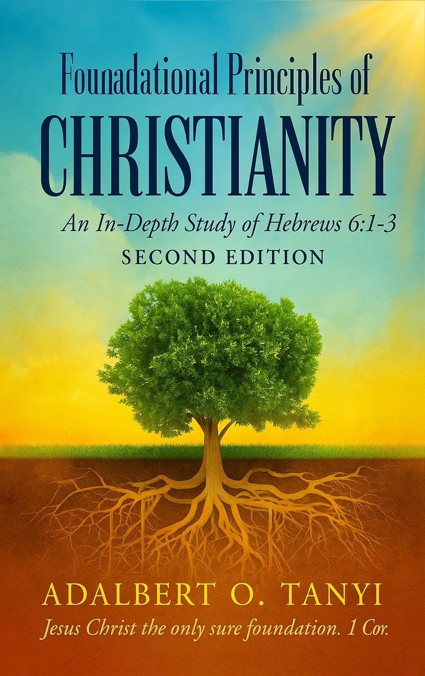 Foundational Principles of CHRISTIANITY An In-Depth Study of Hebrews 6: 1-3 SECOND EDITION