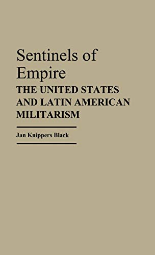 Sentinels of Empire: The United States and Latin American Militarism (Contributions in Political Science)