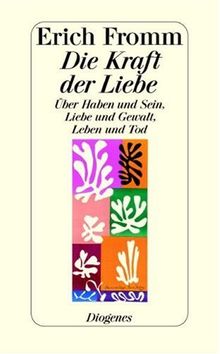 Die Kraft der Liebe: Über Haben und Sein, Liebe und Gewalt, Leben und Tod