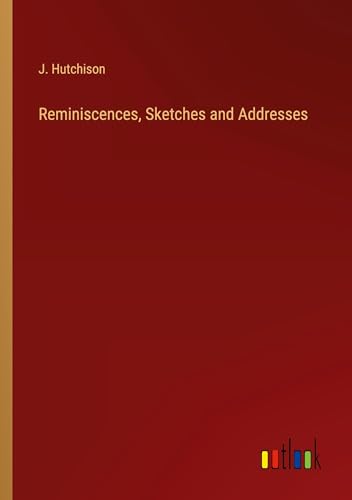 Reminiscences, Sketches and Addresses