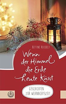 Wenn der Himmel die Erde heute küsst ...: Geschichten zur Weihnachtszeit