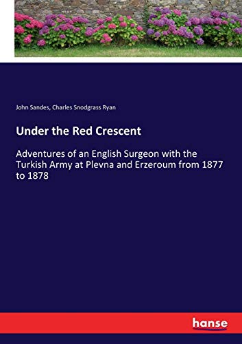 Under the Red Crescent: Adventures of an English Surgeon with the Turkish Army at Plevna and Erzeroum from 1877 to 1878