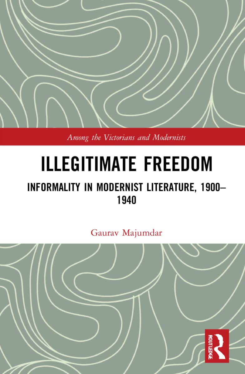 Illegitimate Freedom: Informality in Modernist Literature, 1900-1940 (Among the Victorians and Modernists)