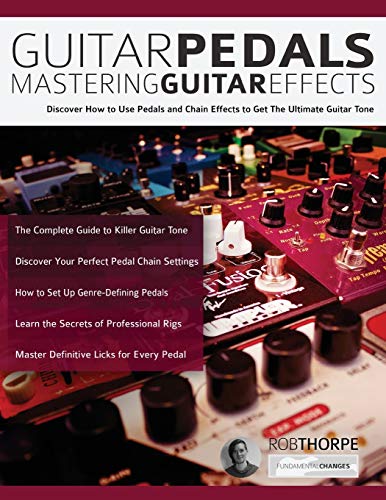 Thorpe, Mr Rob Guitar Pedals – Mastering Guitar Effects, Discover How To Use Pedals And Chain Effects To Get The Ultimate Guitar Tone (Guitar Pedals And Effects,