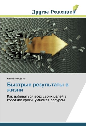 Быстрые результаты в жизни: Как добиваться всех своих целей в короткие сроки, умножая ресурсы: Kak dobiwat'sq wseh swoih celej w korotkie sroki, umnozhaq resursy