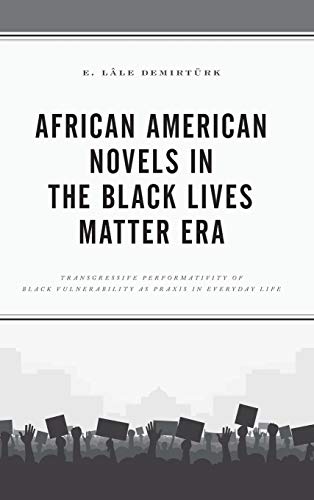 African American Novels in the Black Lives Matter Era: Transgressive Performativity of Black Vulnerability as Praxis in Everyday Life