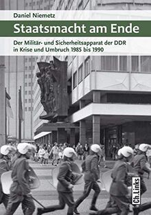 Staatsmacht am Ende. Der Militär- und Sicherheitsapparat der DDR in Krise und Umbruch 1985 bis 1990