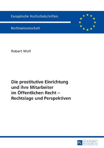 Die prostitutive Einrichtung und ihre Mitarbeiter im Öffentlichen Recht - Rechtslage und Perspektiven (Europäische Hochschulschriften / European ... / Publications Universitaires Européennes)