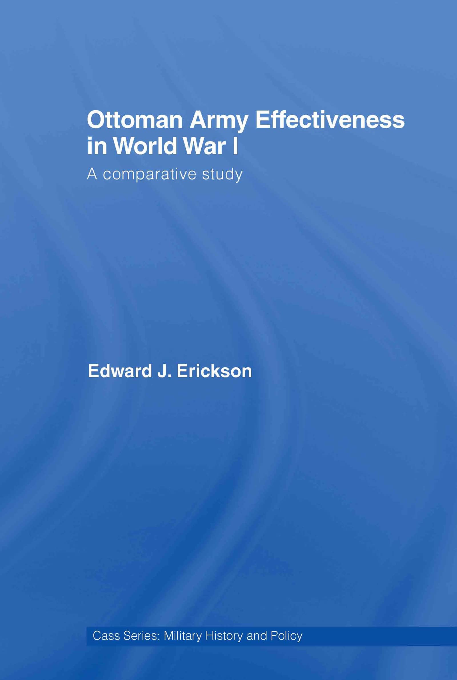 Ottoman Army Effectiveness in World War I: A Comparative Study (Case Series: Military History and Policy, 26, Band 26)