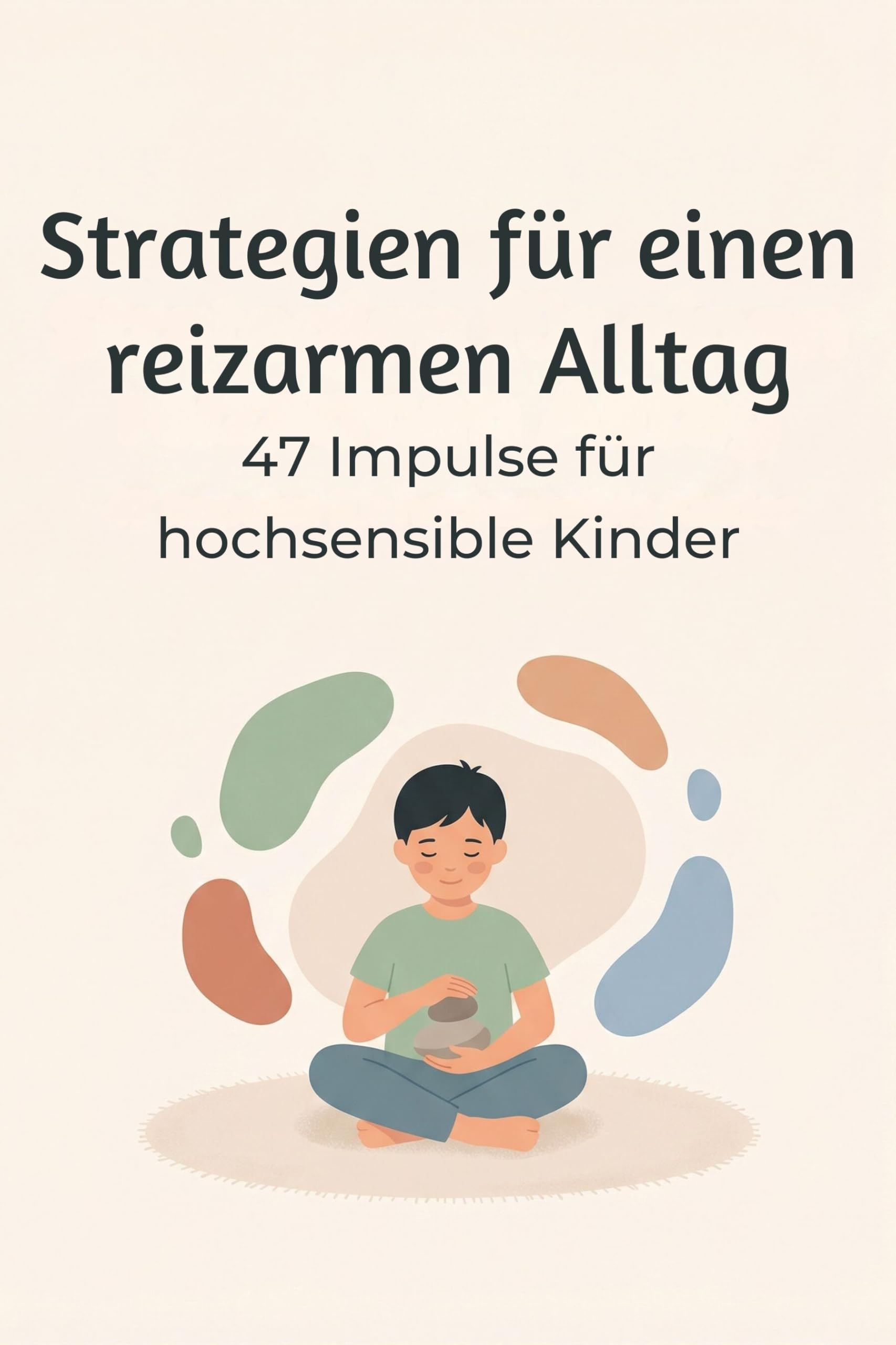 Strategien für einen reizarmen Alltag: 47 Impulse für hochsensible Kinder