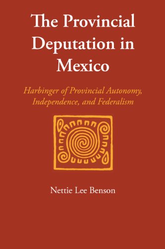 The Provincial Deputation in Mexico: Harbinger of Provincial Autonomy, Independence, and Federalism (LLILAS Special Publications)