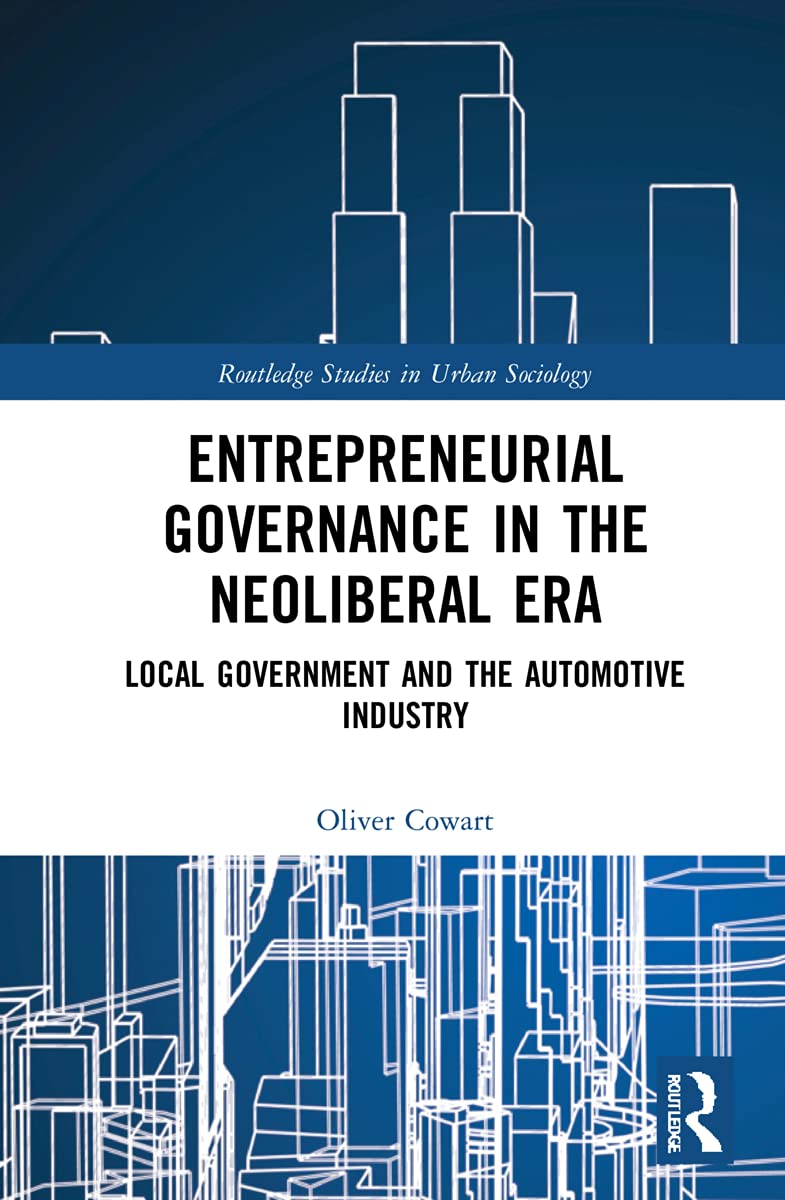 Entrepreneurial Governance in the Neoliberal Era: Local Government and the Automotive Industry (Routledge Studies in Urban Sociology)