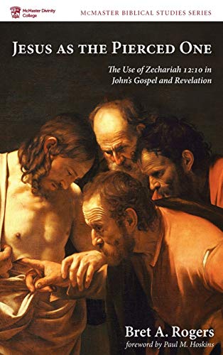 Jesus as the Pierced One: The Use of Zechariah 12:10 in John's Gospel and Revelation (McMaster Biblical Studies)