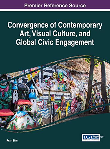 Convergence of Contemporary Art, Visual Culture, and Global Civic Engagement (Advances in Media, Entertainment, and the Arts)