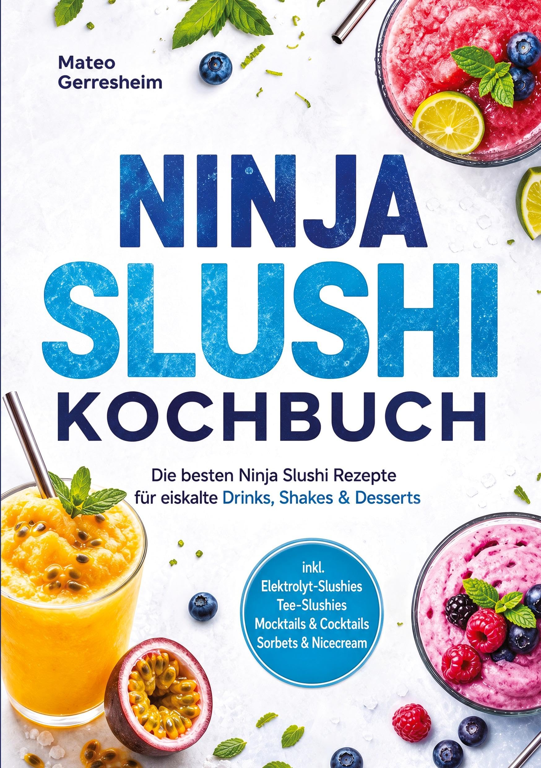 Ninja Slushi Kochbuch: Die besten Ninja Slushi Rezepte für eiskalte Drinks, Shakes & Desserts – inkl. Elektrolyt-Slushies, Tee-Slushies, Mocktails & Cocktails, Sorbets & Nicecream