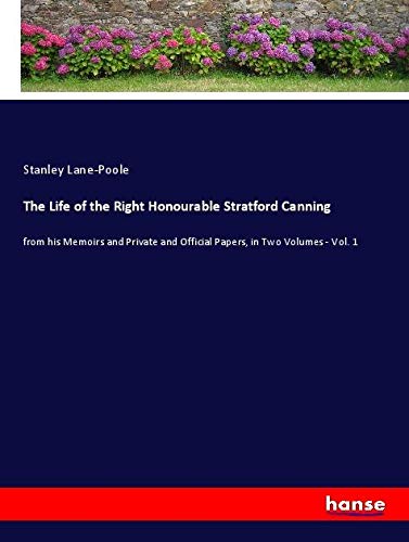 The Life of the Right Honourable Stratford Canning: from his Memoirs and Private and Official Papers, in Two Volumes - Vol. 1