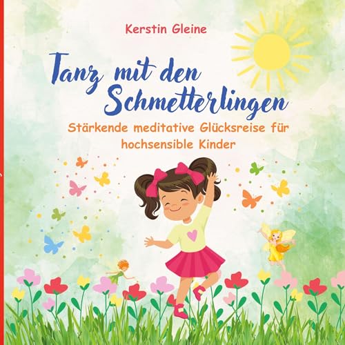 Tanz mit den Schmetterlingen: Stärkende meditative Glücksreise für hochsensible Kinder (Glücksreisen für hochsensible Kinder)