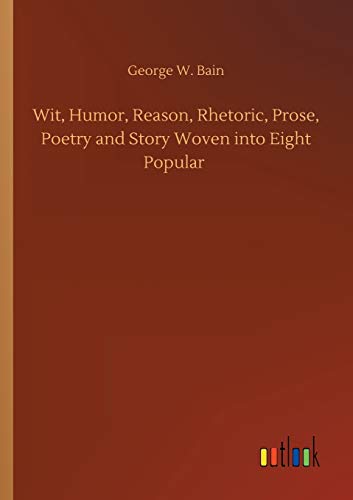 Wit, Humor, Reason, Rhetoric, Prose, Poetry and Story Woven into Eight Popular