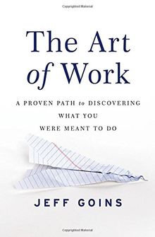 The Art of Work: A Proven Path to Discovering What You Were Meant to Do