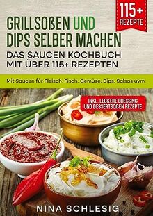 Grillsoßen und Dips selber machen – Das Saucen Kochbuch mit über 115+ Rezepten: Mit Saucen für Fleisch, Fisch, Gemüse, Dips, Salsas uvm.