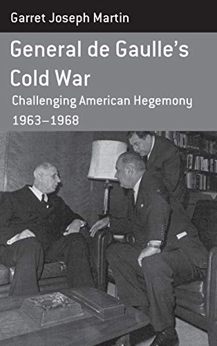 General de Gaulle's Cold War: Challenging American Hegemony, 1963-68. Garret Joseph Martin (Berghahn Monographs in French Studies, Band 13)