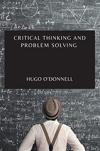 CRITICAL THINKING AND PROBLEM SOLVING: THE ESSENTIAL GUIDE TO BECOME AN EXPERT PROBLEM-SOLVER AND DECISION-MAKER