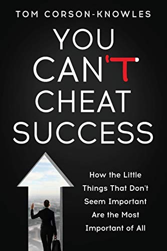 You Can't Cheat Success: How the Little Things You Think Aren't Important Are The Most Important of All