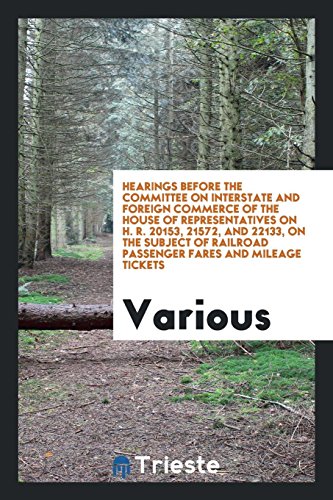 Hearings Before the Committee on Interstate and Foreign Commerce of the House of Representatives on H. R. 20153, 21572, and 22133, on the Subject of Railroad Passenger Fares and Mileage Tickets