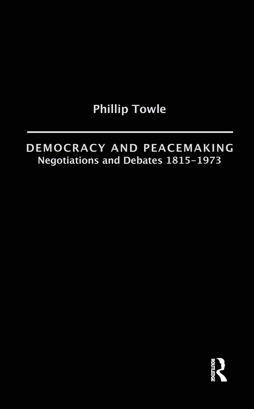 Democracy and Peace Making: Negotiations and Debates 1815-1973 (International Relations & History)