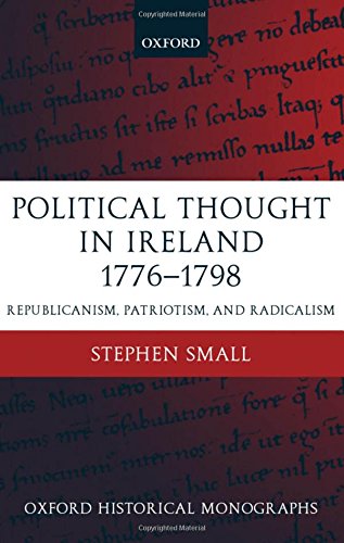Political Thought in Ireland 1776-1798: Republicanism, Patriotism, and Radicalism (Oxford Historical Monographs)
