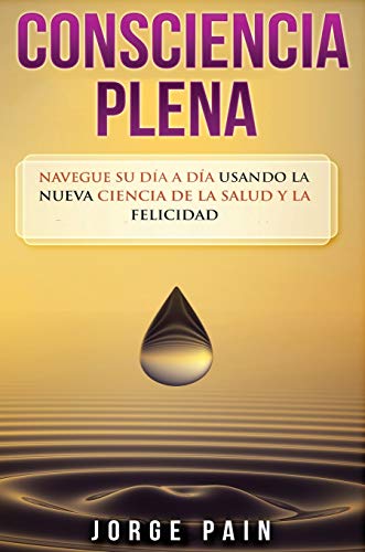 Consciencia plena: Navegue su día a día usando la nueva ciencia de la salud y la felicidad