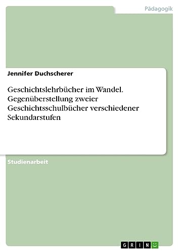 Geschichtslehrbücher im Wandel. Gegenüberstellung zweier Geschichtsschulbücher verschiedener Sekundarstufen