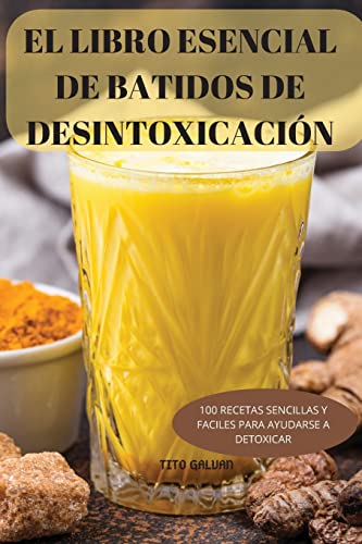 EL LIBRO ESENCIAL DE BATIDOS DE DESINTOXICACIÓN: 100 RECETAS SENCILLAS Y FACILES PARA AYUDARSE A DETOXICAR