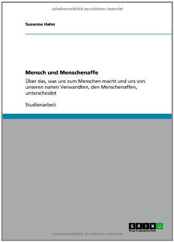 Mensch und Menschenaffe: Über das, was uns zum Menschen macht und uns von unseren nahen Verwandten, den Menschenaffen, unterscheidet