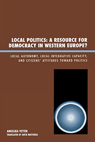 Local Politics: A Resource for Democracy in Western Europe: Local Autonomy, Local Integrative Capacity, and Citizens' Attitudes toward Politics (New Directions in Culture and Governance)