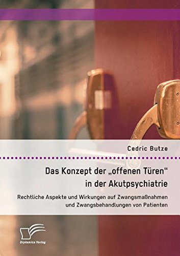 Das Konzept der offenen Türen in der Akutpsychiatrie. Rechtliche Aspekte und Wirkungen auf Zwangsmaßnahmen und Zwangsbehandlungen von Patienten