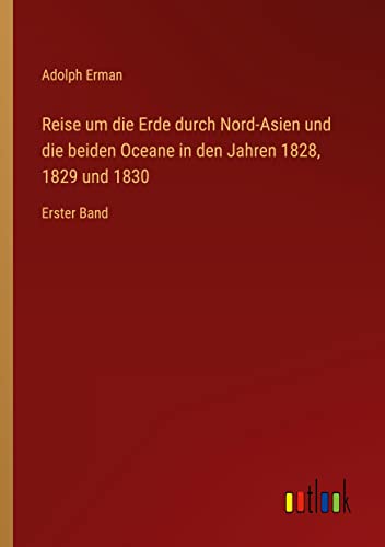 Reise um die Erde durch Nord-Asien und die beiden Oceane in den Jahren 1828, 1829 und 1830: Erster Band