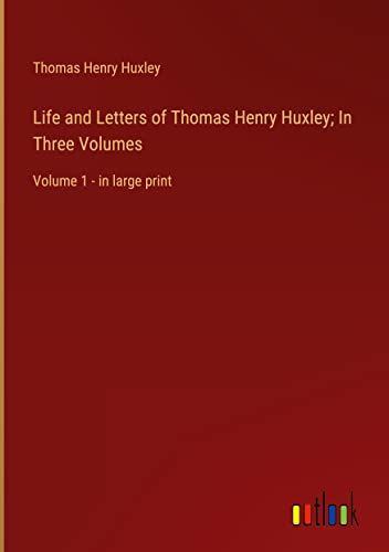 Life and Letters of Thomas Henry Huxley; In Three Volumes: Volume 1 - in large print