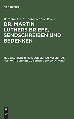 Luthers Briefe von seinem Aufenthalt auf Wartburg bis zu seiner Verheurathung: Mit zwey nachgezeichneten Briefen in Steindruck (Wilhelm Martin ... Luthers Briefe, Sendschreiben und Bedenken)